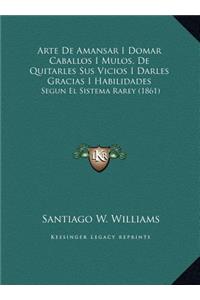 Arte De Amansar I Domar Caballos I Mulos, De Quitarles Sus Vicios I Darles Gracias I Habilidades