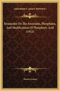 Researches On The Arseniates, Phosphates, And Modifications Of Phosphoric Acid (1912)