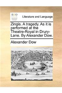 Zingis. a Tragedy. as It Is Performed at the Theatre-Royal in Drury-Lane. by Alexander Dow.
