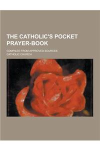 The Catholic's Pocket Prayer-Book; Compiled from Approved Sources