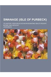 Swanage (Isle of Purbeck); Its History, Resources as an Invigorating Health Resort, Botany and Geology