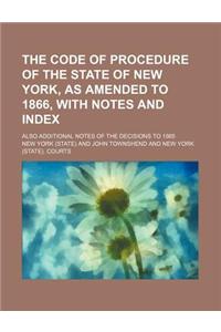The Code of Procedure of the State of New York, as Amended to 1866, with Notes and Index; Also Additional Notes of the Decisions to 1865