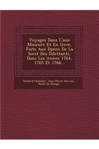 Voyages Dans L'asie Mineure Et En Gr�ce, Faits Aux D�pens De La Soci�t� Des Dilettanti, Dans Les Ann�es 1764, 1765 Et 1766...