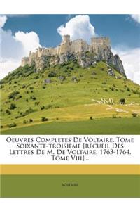 Oeuvres Completes de Voltaire. Tome Soixante-Troisieme [Recueil Des Lettres de M. de Voltaire. 1763-1764. Tome VIII]...