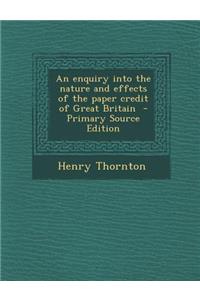 Enquiry Into the Nature and Effects of the Paper Credit of Great Britain
