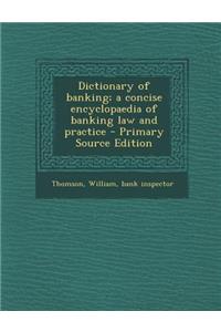 Dictionary of Banking; A Concise Encyclopaedia of Banking Law and Practice - Primary Source Edition