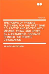 The Poems of Phineas Fletcher; For the First Time Collected and Edited, with Memoir, Essay, and Notes by Alexander B. Grosart. Printed for Private Circulation Volume 1