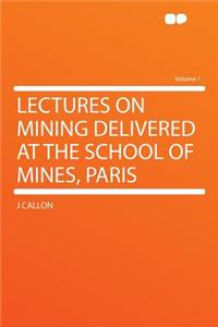 Lectures on Mining Delivered at the School of Mines, Paris Volume 1