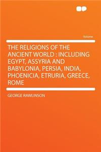 The Religions of the Ancient World: Including Egypt, Assyria and Babylonia, Persia, India, Phoenicia, Etruria, Greece, Rome