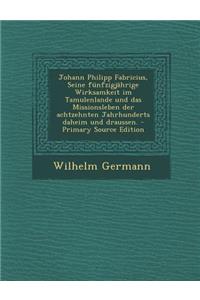 Johann Philipp Fabricius, Seine Funfzigjahrige Wirksamkeit Im Tamulenlande Und Das Missionsleben Der Achtzehnten Jahrhunderts Daheim Und Draussen. - Primary Source Edition