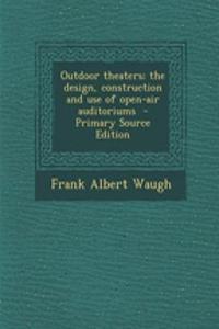 Outdoor Theaters; The Design, Construction and Use of Open-Air Auditoriums