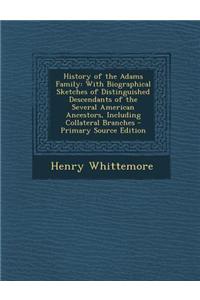 History of the Adams Family: With Biographical Sketches of Distinguished Descendants of the Several American Ancestors, Including Collateral Branch