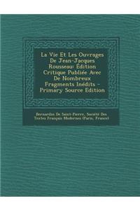 La Vie Et Les Ouvrages de Jean-Jacques Rousseau: Edition Critique Publiee Avec de Nombreux Fragments Inedits - Primary Source Edition