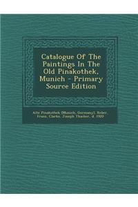 Catalogue of the Paintings in the Old Pinakothek, Munich - Primary Source Edition