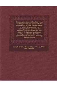 The Prophet Joseph Smith's Views on the Powers and Policy of the Government of the United States: To Which Is Appended the Correspondence Between the