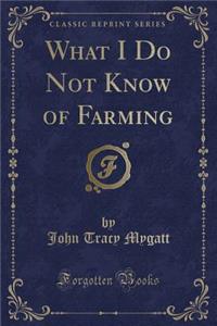 What I Do Not Know of Farming (Classic Reprint)