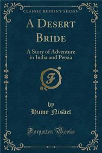 A Desert Bride: A Story of Adventure in India and Persia (Classic Reprint)