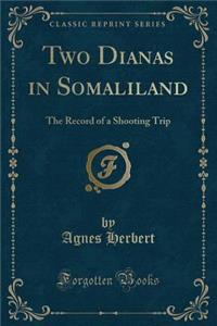 Two Dianas in Somaliland: The Record of a Shooting Trip (Classic Reprint)