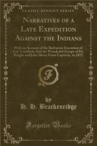 Narratives of a Late Expedition Against the Indians: With an Account of the Barbarous Execution of Col. Crawford; And the Wonderful Escape of Dr. Knight and John Slover from Captivity, in 1872 (Classic Reprint)