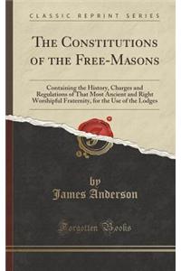 The Constitutions of the Free-Masons: Containing the History, Charges and Regulations of That Most Ancient and Right Worshipful Fraternity, for the Us