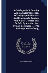 Catalogue Of A Genuine And Valuable Collection Of Topographical Prints And Drawings In England And Wales, ... Which Will Be Sold By Auction, On Friday, December 11, 1795. ... By Leigh And Sotheby,