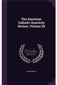 The American Catholic Quarterly Review, Volume 25