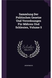 Sammlung Der Politischen Gesetze Und Verordnungen Für Mähren Und Schlesien, Volume 5