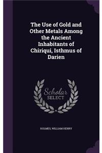 The Use of Gold and Other Metals Among the Ancient Inhabitants of Chiriqui, Isthmus of Darien