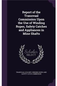 Report of the Transvaal Commission Upon the Use of Winding Ropes, Safety Catches and Appliances in Mine Shafts