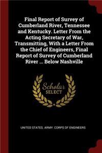 Final Report of Survey of Cumberland River, Tennessee and Kentucky. Letter from the Acting Secretary of War, Transmitting, with a Letter from the Chief of Engineers, Final Report of Survey of Cumberland River ... Below Nashville