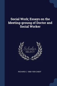 Social Work; Essays on the Meeting-groung of Doctor and Social Worker