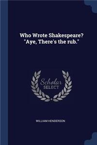 Who Wrote Shakespeare? Aye, There's the rub.