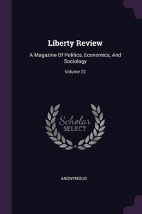 Liberty Review: A Magazine Of Politics, Economics, And Sociology; Volume 22