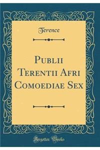 Publii Terentii Afri Comoediae Sex (Classic Reprint)