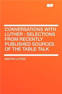 Conversations with Luther: Selections from Recently Published Sources of the Table Talk