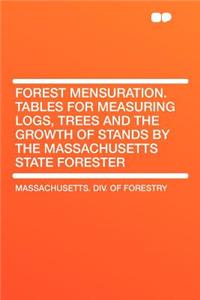 Forest Mensuration. Tables for Measuring Logs, Trees and the Growth of Stands by the Massachusetts State Forester