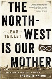 The North-West Is Our Mother: The Story of Louis Riel's People, the Metis Nation