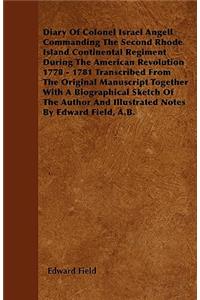 Diary Of Colonel Israel Angell Commanding The Second Rhode Island Continental Regiment During The American Revolution 1778 - 1781 Transcribed From The Original Manuscript Together With A Biographical Sketch Of The Author And Illustrated Notes By Ed