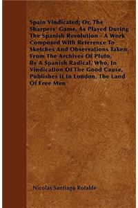 Spain Vindicated; Or, The Sharpers' Game, As Played During The Spanish Revolution - A Work Composed With Reference To Sketches And Observations Taken From The Archives Of Pluto, By A Spanish Radical, Who, In Vindication Of The Good Cause, Publishes