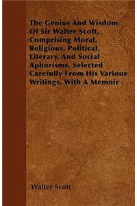 The Genius and Wisdom of Sir Walter Scott, Comprising Moral, Religious, Political, Literary, and Social Aphorisms, Selected Carefully from His Various