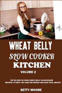 Wheat Belly Slow Cooker Kitchen (Volume 2): Top 70 Easy-To-Cook Wheat Belly Slow Cooker Recipes to Help You Lose the Weight and Gain Total Health (a L