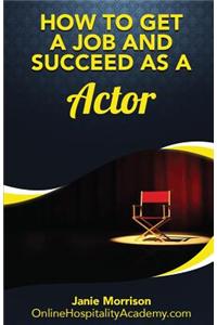 How to Get a Job and Succeed as a Actor