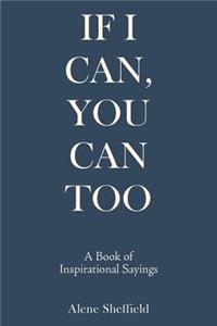 If I Can, You Can Too: A Book of Inspirational Sayings
