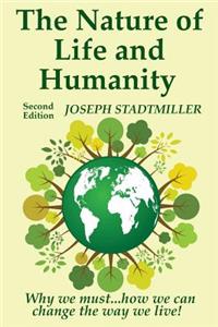 The Nature of Life and Humanity: Why We Must...How We Can Change the Way We Live!