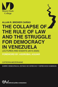 THE COLLAPSE OF THE RULE OF LAW AND THE STRUGGLE FOR DEMOCRACY IN VENEZUELA. Lectures and Essays (2015-2020)