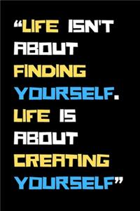 Life isn't about finding yourself. Life is about creating yourself.