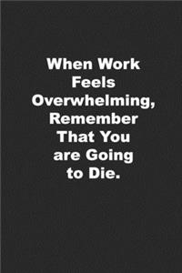 When Work Feels Overwhelming, Remember That You are Going to Die.