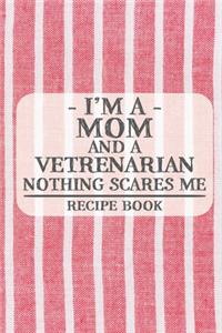I'm a Mom and a Vetrenarian Nothing Scares Me Recipe Book