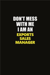 Don't Mess With Me I Am An Exports Sales Manager