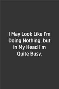 I May Look Like I'm Doing Nothing, but in My Head I'm Quite Busy.